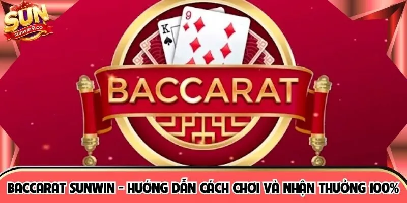 Baccarat SUNWIN - Hướng Dẫn Cách Chơi Và Nhận Thưởng 100%