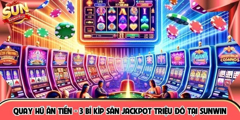 Quay Hũ Ăn Tiền - 3 Bí Kíp Săn Jackpot Triệu Đô Tại SUNWIN